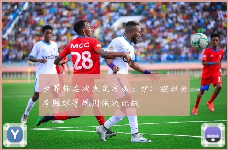 世界杯名次决定方法出炉：按积分净胜球等规则依次比较