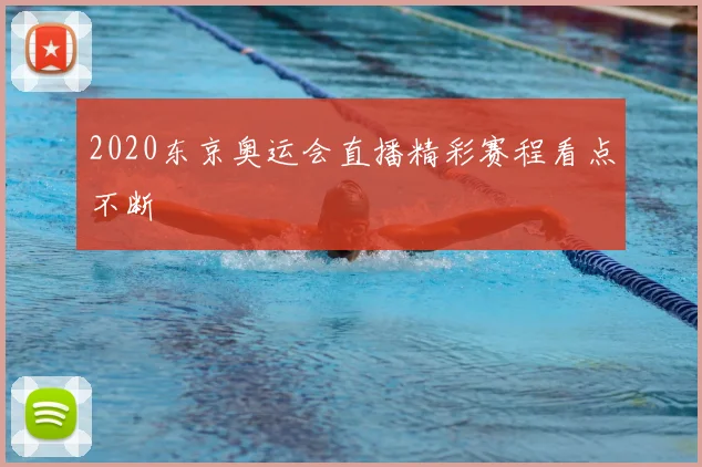 2020东京奥运会直播精彩赛程看点不断
