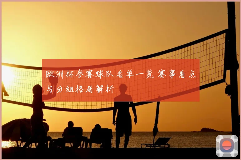 欧洲杯参赛球队名单一览 赛事看点与分组格局解析