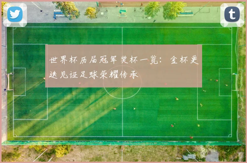 世界杯历届冠军奖杯一览:金杯更迭见证足球荣耀传承
