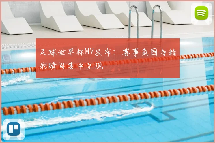 足球世界杯MV发布:赛事氛围与精彩瞬间集中呈现