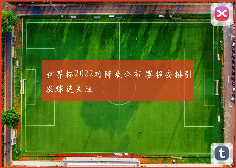 世界杯2022对阵表公布 赛程安排引发球迷关注