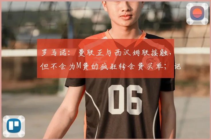 罗马诺:曼联正与西汉姆联接触,但不会为M费的疯狂转会费买单;记者:曼联想签下一名谢什科的替补,但不是莱万
