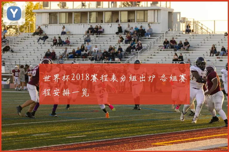 世界杯2018赛程表分组出炉 各组赛程安排一览