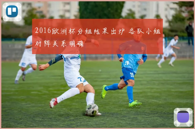 2016欧洲杯分组结果出炉 各队小组对阵关系明确