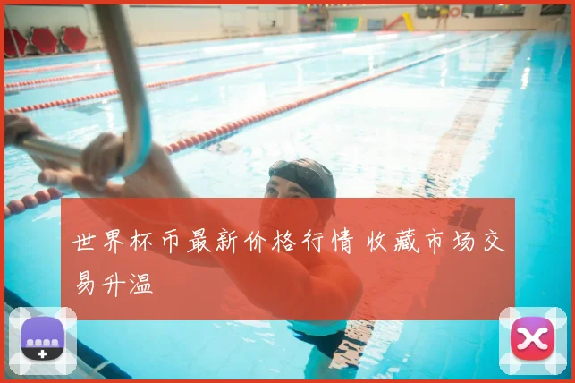 世界杯币最新价格行情 收藏市场交易升温