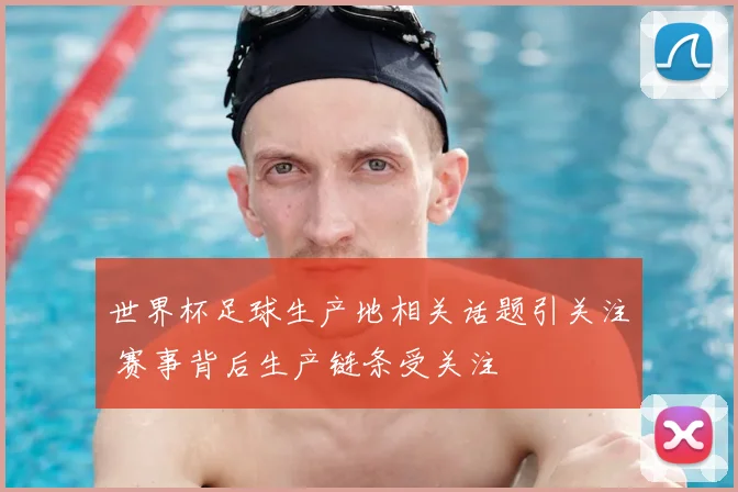 世界杯足球生产地相关话题引关注 赛事背后生产链条受关注